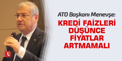 "Kredi faizleri düşünce fiyatlar artmamalı"