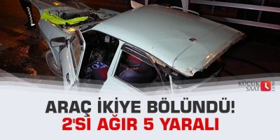 Araç ikiye bölündü! 2'si ağır 5 yaralı