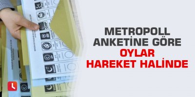 Metropoll anketine göre oylar hareket halinde