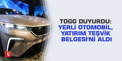 TOGG duyurdu: Yerli otomobil, Yatırım Teşvik Belgesi'ni aldı