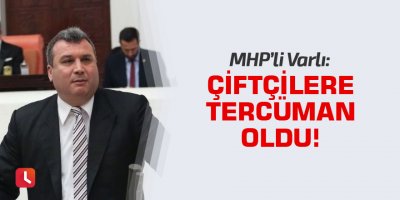 MHP’li Varlı çiftçilere tercüman oldu!