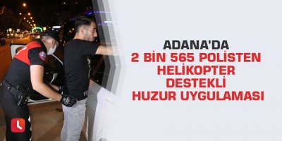 Adana’da 2 bin 565 polisten helikopter destekli huzur uygulaması