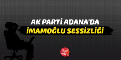 AK Parti Adana'da İmamoğlu sessizliği!