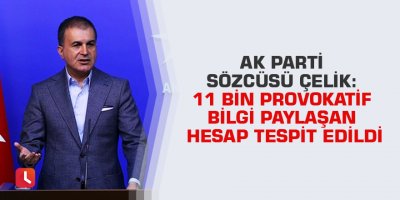 Ak Parti Sözcüsü Çelik: 11 bin provokatif bilgi paylaşan hesap tespit edildi