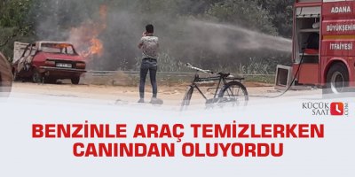 Benzinle araç temizlerken canından oluyordu