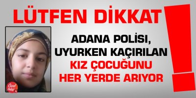 Adana Polisi, uyurken kaçırılan kız çocuğunu her yerde arıyor