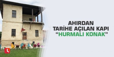 Ahırdan tarihe açılan kapı “Hurmalı Konak”