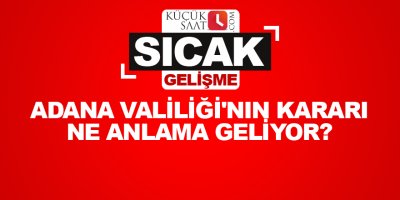Adana Valiliği'nin kararı ne anlama geliyor