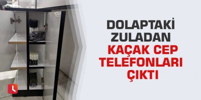 Dolaptaki zuladan kaçak cep telefonları çıktı