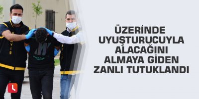 Üzerinde uyuşturucuyla alacağını almaya giden zanlı tutuklandı
