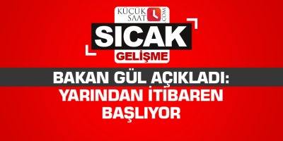 Bakan Gül açıkladı: Yarından itibaren başlıyor