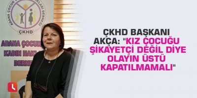 ÇKHD Başkanı Akça: "Kız çocuğu şikayetçi değil diye olayın üstü kapatılmamalı"