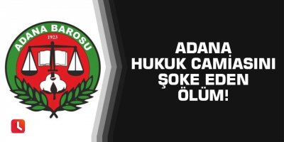 Adana hukuk dünyasını şoke eden ölüm!