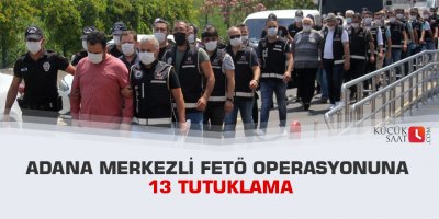 Adana merkezli FETÖ operasyonuna 13 tutuklama