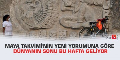 Maya Takvimi'nin yeni yorumuna göre dünyanın sonu bu hafta geliyor