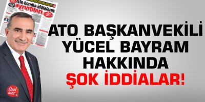 ATO Başkanvekili Yücel Bayram hakkında şok iddialar!