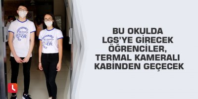 Bu okulda LGS’ye girecek öğrenciler, termal kameralı kabinden geçecek
