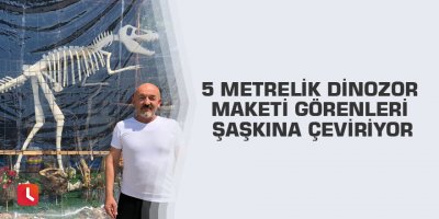 5 metrelik dinozor maketi görenleri şaşkına çeviriyor