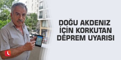Doğu Akdeniz için korkutan deprem uyarısı
