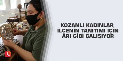 Kozanlı kadınlar ilçenin tanıtımı için arı gibi çalışıyor