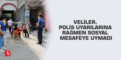 Veliler, polis uyarılarına rağmen sosyal mesafeye uymadı