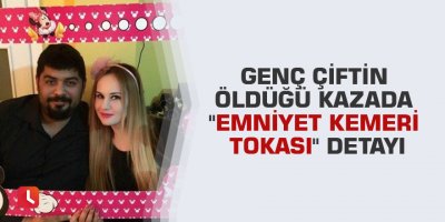Genç çiftin öldüğü kazada "emniyet kemeri tokası" detayı
