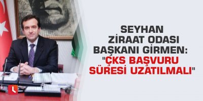 Seyhan Ziraat Odası Başkanı Girmen: "ÇKS başvuru süresi uzatılmalı"