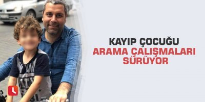 Kayıp çocuğu arama çalışmaları sürüyor