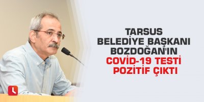 Tarsus Belediye Başkanı Bozdoğan'ın Covid-19 testi pozitif çıktı