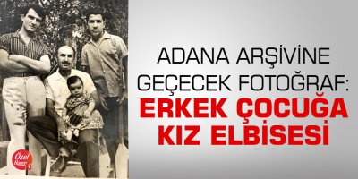 Adana arşivine geçecek fotoğraf: Erkek çocuğa kız elbisesi
