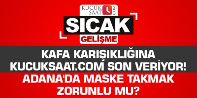 Kafa karışıklığına kucuksaat.com son veriyor! Adana'da maske takmak zorunlu mu?