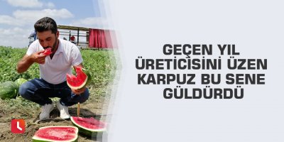 Geçen yıl üreticisini üzen karpuz bu sene güldürdü