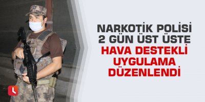 Narkotik polisi 2 gün üst üste hava destekli uygulama düzenlendi