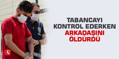 Tabancayı kontrol ederken arkadaşını öldürdü