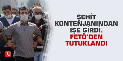 Şehit kontenjanından işe girdi, FETÖ’den tutuklandı