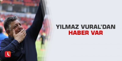 Yılmaz Vural’dan haber var