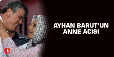 Ayhan Barut’un anne acısı