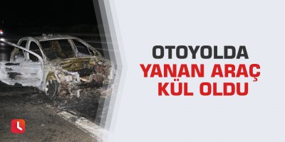 Otoyolda yanan araç kül oldu