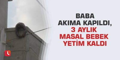 Baba akıma kapıldı, 3 aylık Masal bebek yetim kaldı