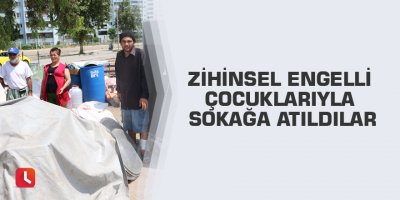 Zihinsel engelli çocuklarıyla sokağa atıldılar