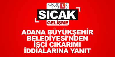 Adana Büyükşehir Belediyesi'nden işçi çıkarımı iddialarına yanıt