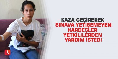 Kaza geçirerek sınava yetişemeyen kardeşler yetkililerden yardım istedi