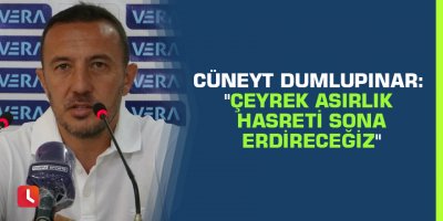 Cüneyt Dumlupınar: "Çeyrek asırlık hasreti sona erdireceğiz"