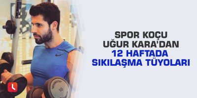 Spor koçu Uğur Kara’dan 12 haftada sıkılaşma tüyoları