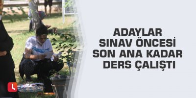 Adaylar sınav öncesi son ana kadar ders çalıştı