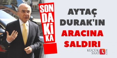 Aytaç Durak'ın aracına saldırı