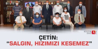 Çetin: “Salgın, hızımızı kesemez”