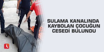 Sulama kanalında kaybolan çocuğun cesedi bulundu