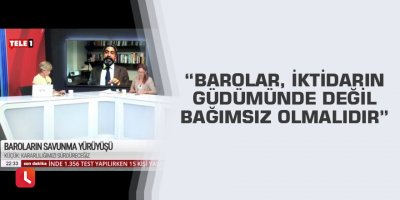 “Barolar, iktidarın güdümünde değil bağımsız olmalıdır”