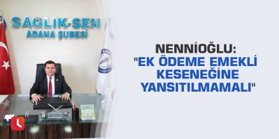 Nennioğlu: "Ek ödeme emekli keseneğine yansıtılmamalı"